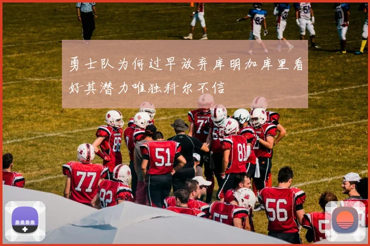 勇士队为何过早放弃库明加库里看好其潜力唯独科尔不信