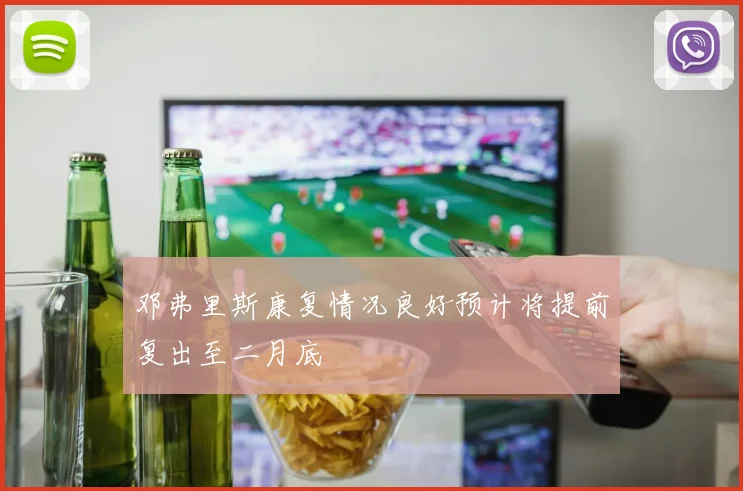 邓弗里斯康复情况良好预计将提前复出至二月底