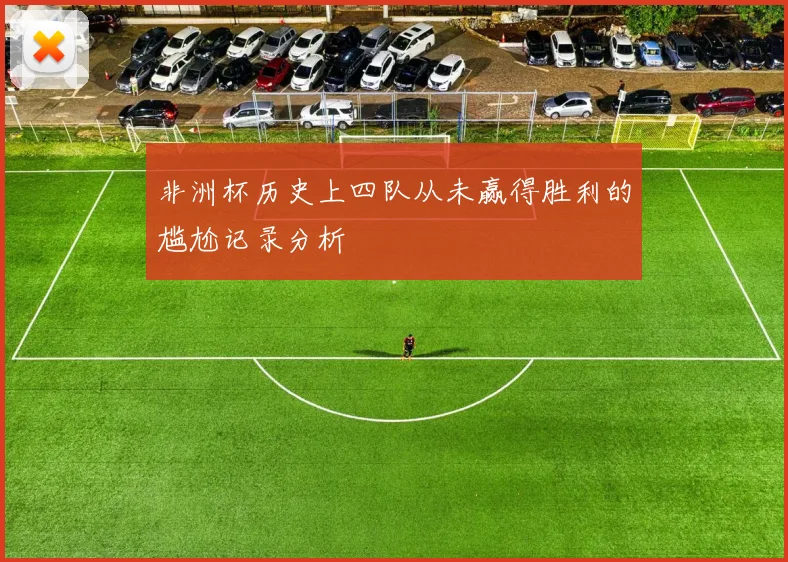 非洲杯历史上四队从未赢得胜利的尴尬记录分析