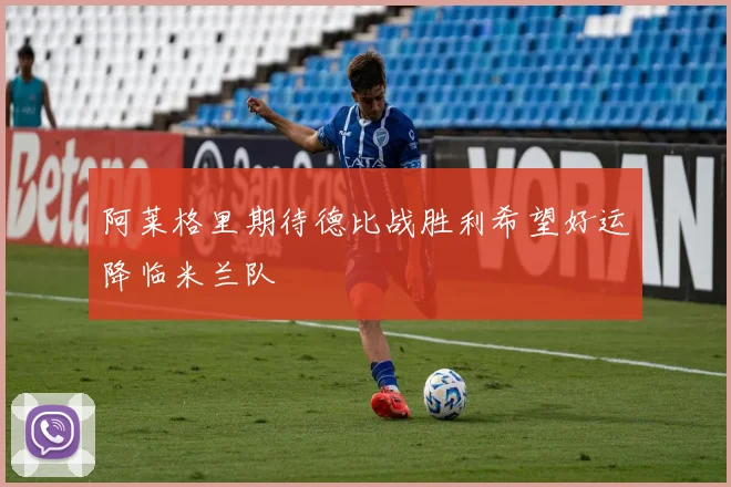 阿莱格里期待德比战胜利希望好运降临米兰队