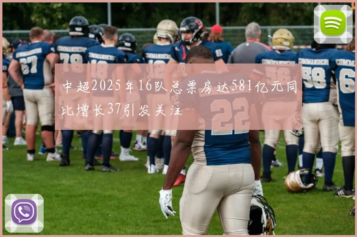 中超2025年16队总票房达581亿元同比增长37引发关注