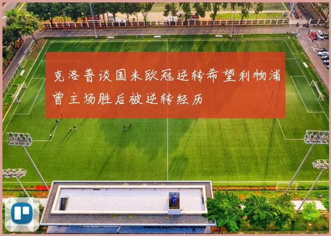克洛普谈国米欧冠逆转希望利物浦曾主场胜后被逆转经历
