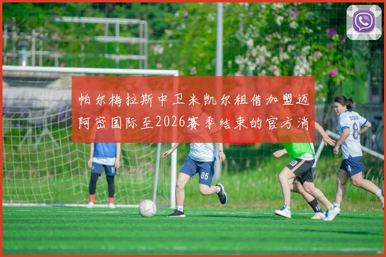 帕尔梅拉斯中卫米凯尔租借加盟迈阿密国际至2026赛季结束的官方消息