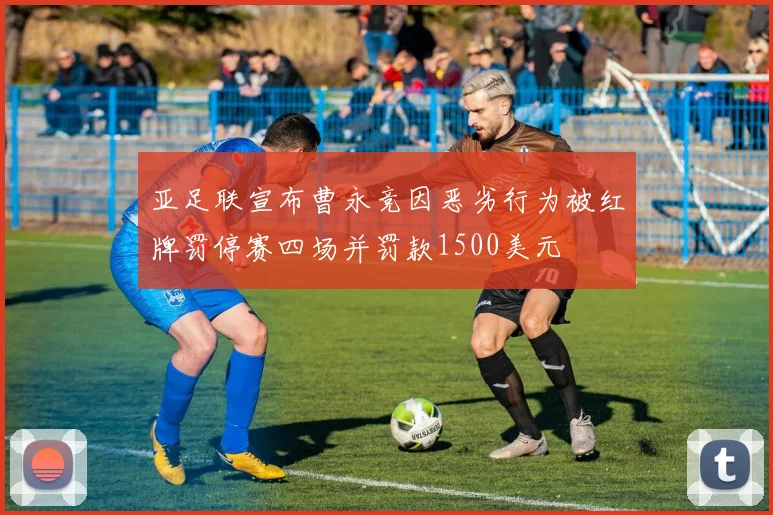亚足联宣布曹永竞因恶劣行为被红牌罚停赛四场并罚款1500美元