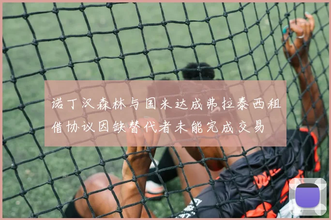 诺丁汉森林与国米达成弗拉泰西租借协议因缺替代者未能完成交易