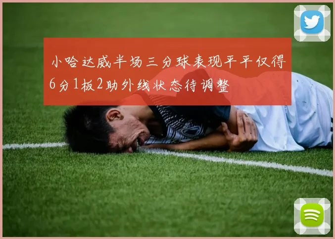 小哈达威半场三分球表现平平仅得6分1板2助外线状态待调整
